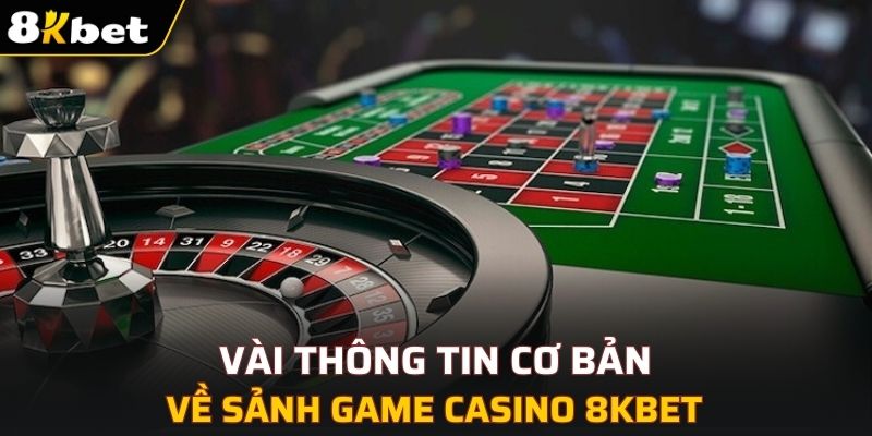 Sơ lược vài thông tin cơ bản về Casino 8KBET