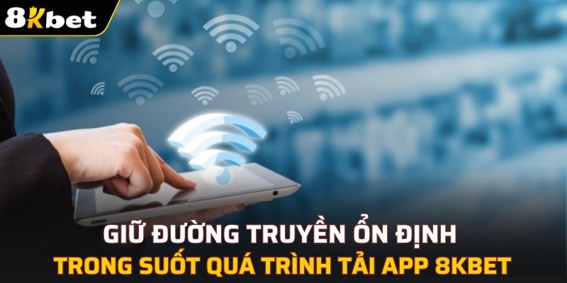 Giữ đường truyền ổn định trong suốt quá trình tải app 8KBET