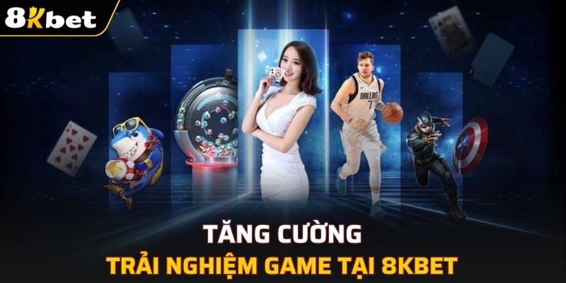 Tăng cường trải nghiệm game tại 8KBET