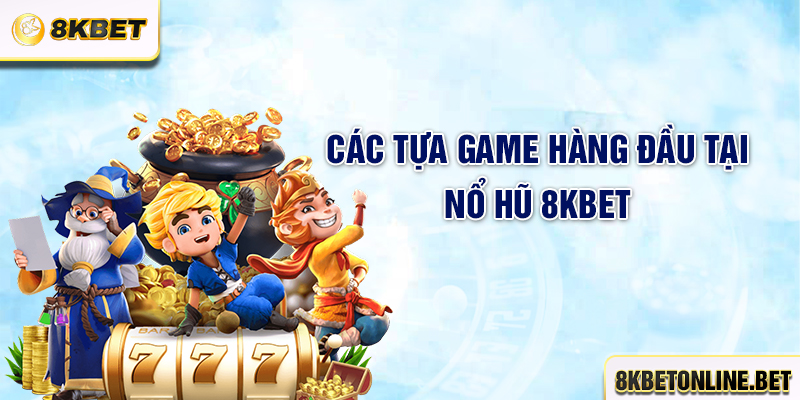 Các tựa game hàng đầu tại nổ hũ 8KBET
