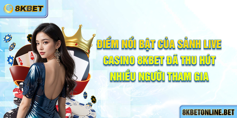 Điểm nổi bật của sảnh live Casino 8KBET đã thu hút nhiều người tham gia