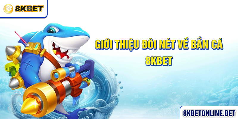 Giới thiệu đôi nét về bắn cá 8KBET