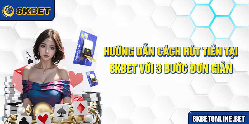 Hướng dẫn cách rút tiền tại 8KBET với 3 bước đơn giản