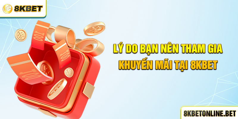 Lý do bạn nên tham gia khuyến mãi tại 8KBET