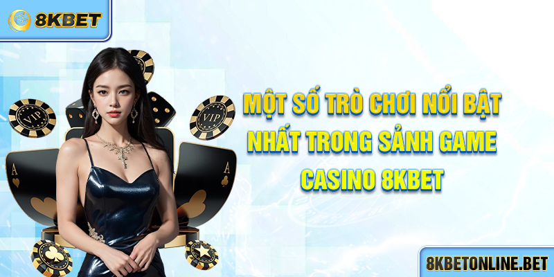 Một số trò chơi nổi bật nhất trong sảnh game Casino 8KBET