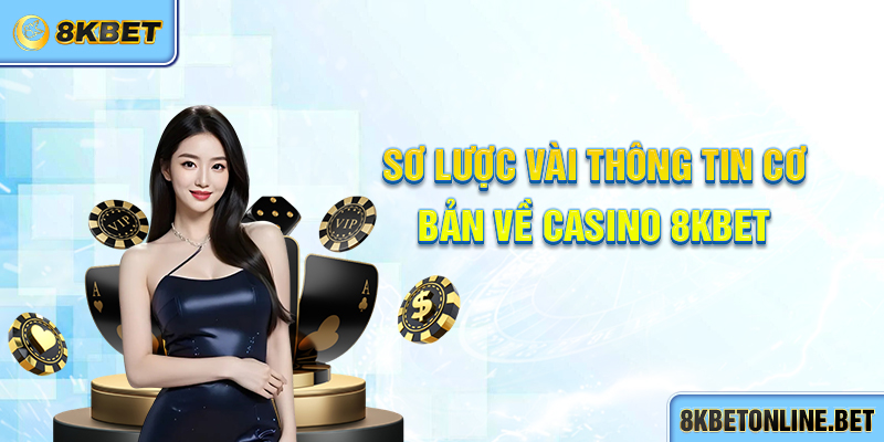 Sơ lược vài thông tin cơ bản về Casino 8KBET