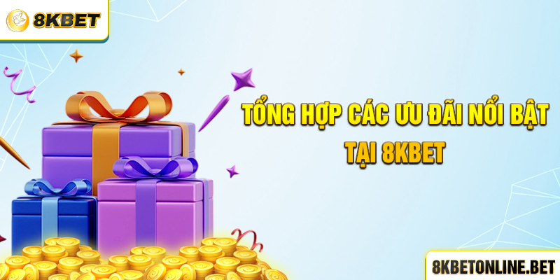 Tổng hợp các ưu đãi nổi bật tại 8KBET